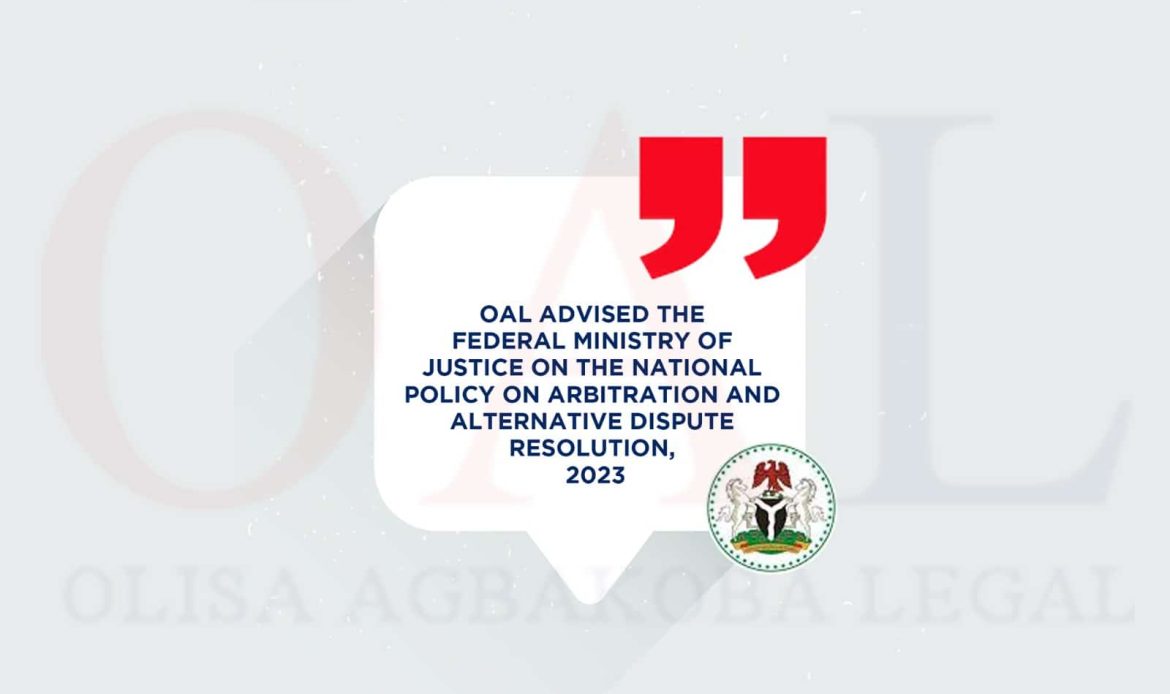 OAL Advised the Federal Ministry of Justice on the National Policy on Arbitration and Alternative Dispute Resolution, 2023.